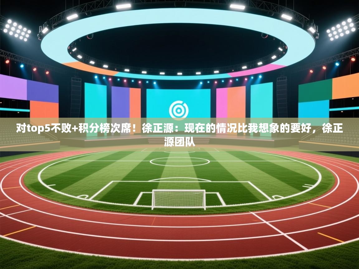 对top5不败+积分榜次席!徐正源:现在的情况比我想象的要好,徐正源团队 第2张
