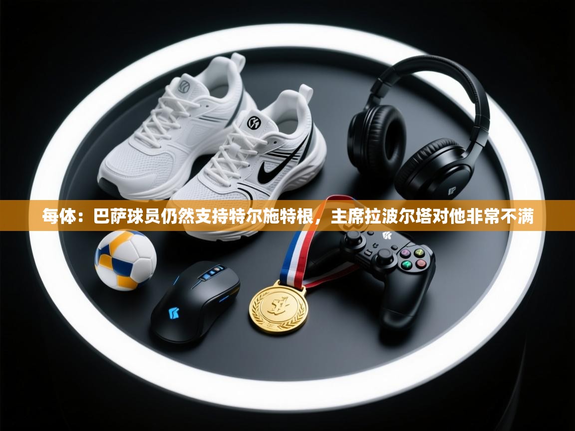 每体:巴萨球员仍然支持特尔施特根,主席拉波尔塔对他非常不满 第2张