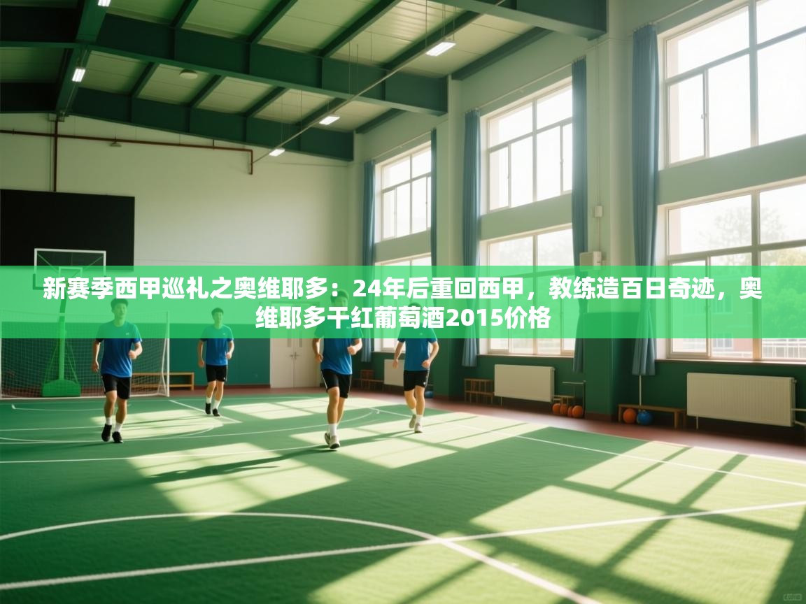 新赛季西甲巡礼之奥维耶多：24年后重回西甲，教练造百日奇迹，奥维耶多干红葡萄酒2015价格  第2张