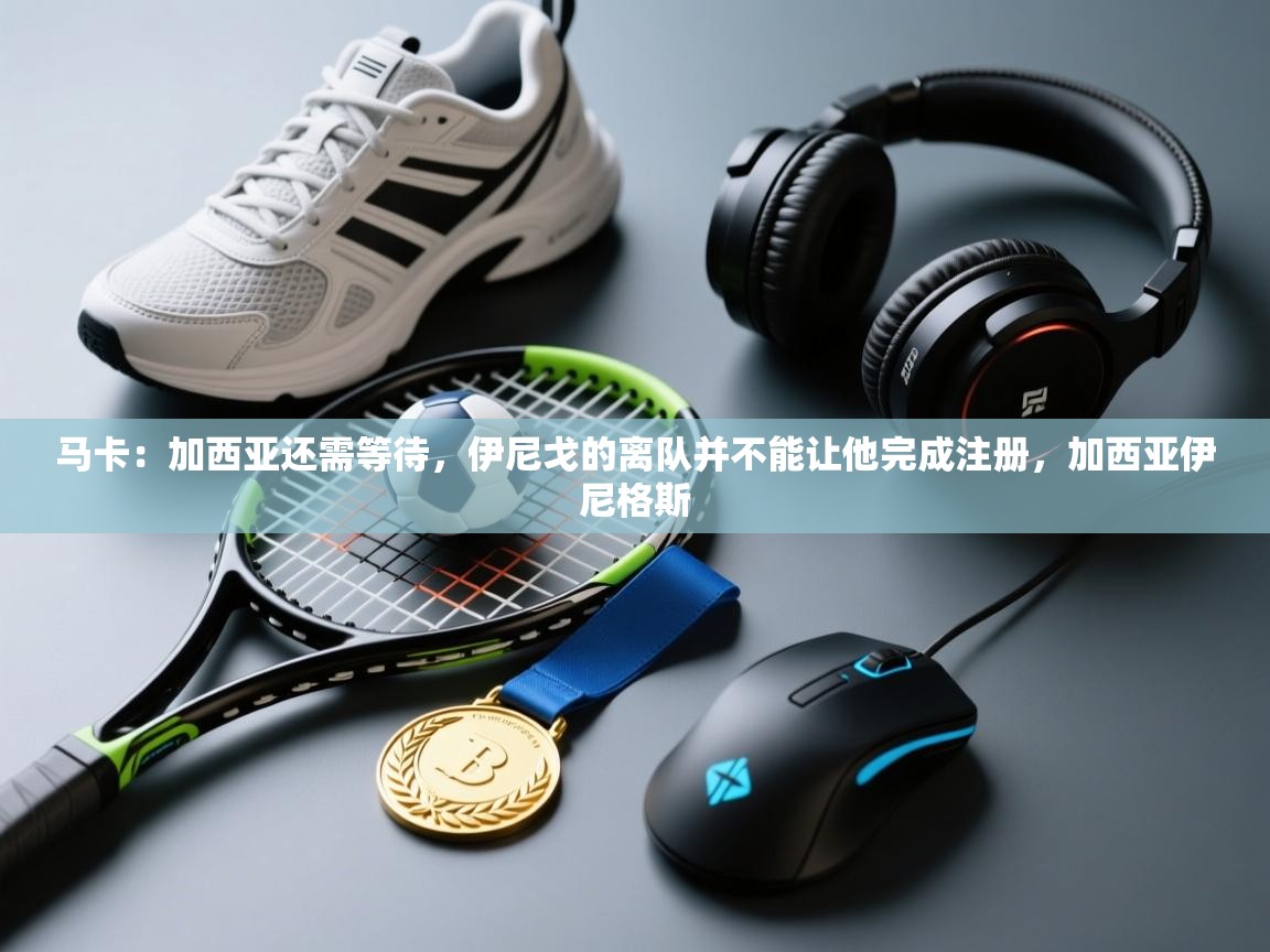 马卡：加西亚还需等待，伊尼戈的离队并不能让他完成注册，加西亚伊尼格斯  第2张