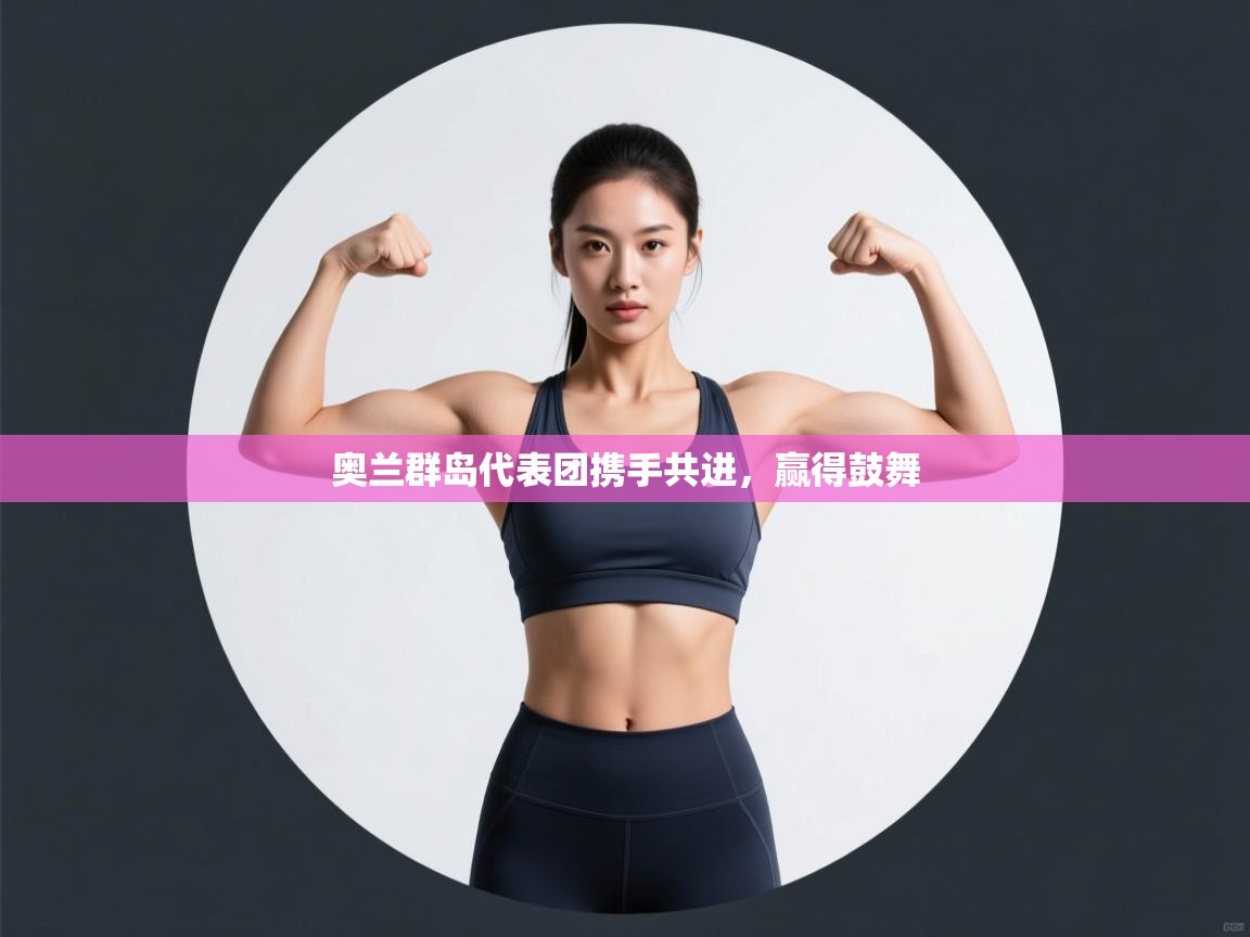 奥兰群岛代表团携手共进，赢得鼓舞  第1张