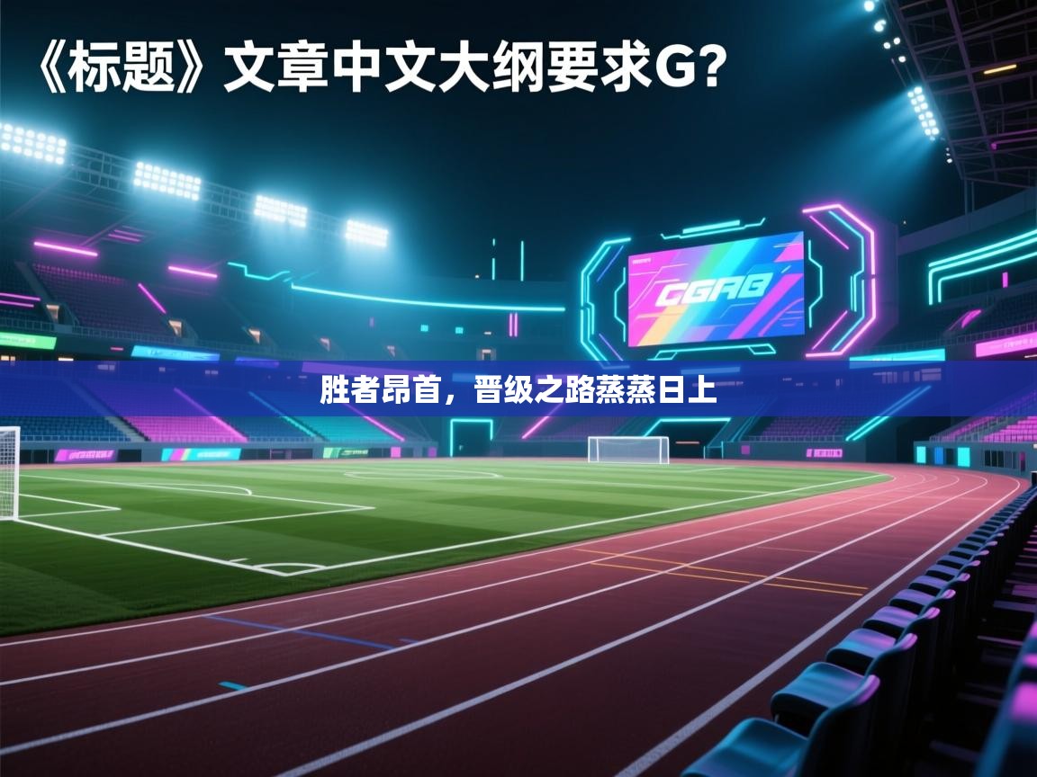 胜者昂首,晋级之路蒸蒸日上 第1张