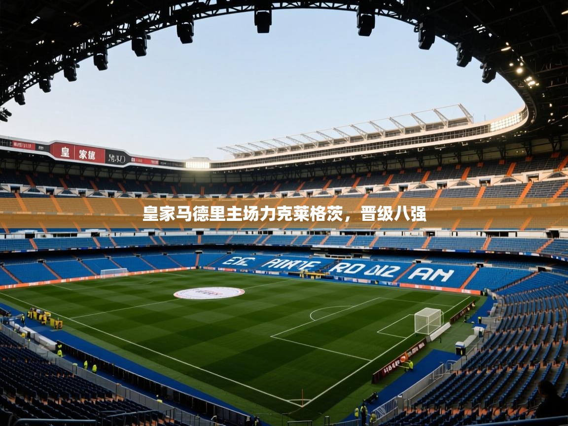 皇家马德里主场力克莱格茨，晋级八强  第2张
