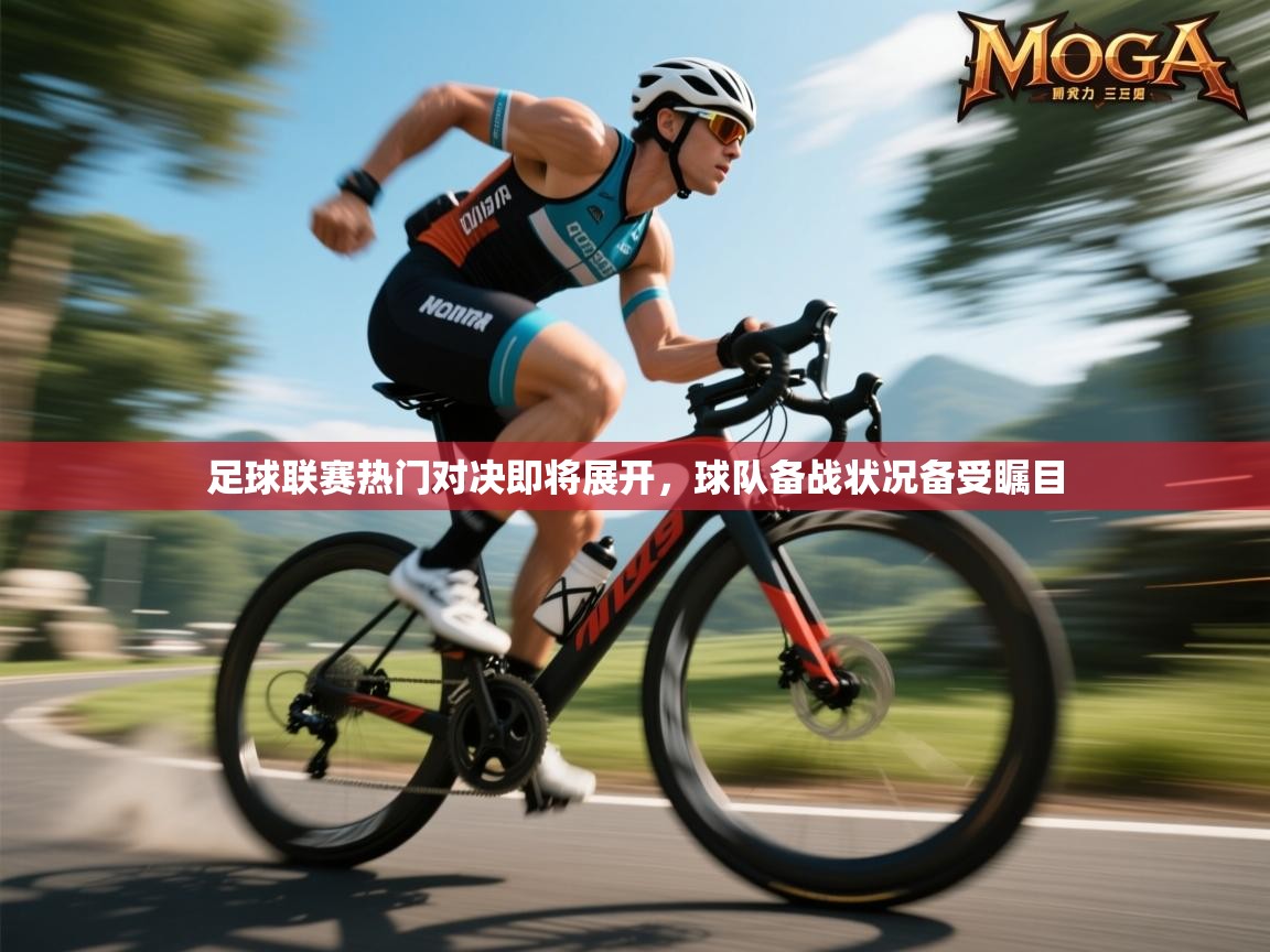 足球联赛热门对决即将展开，球队备战状况备受瞩目
