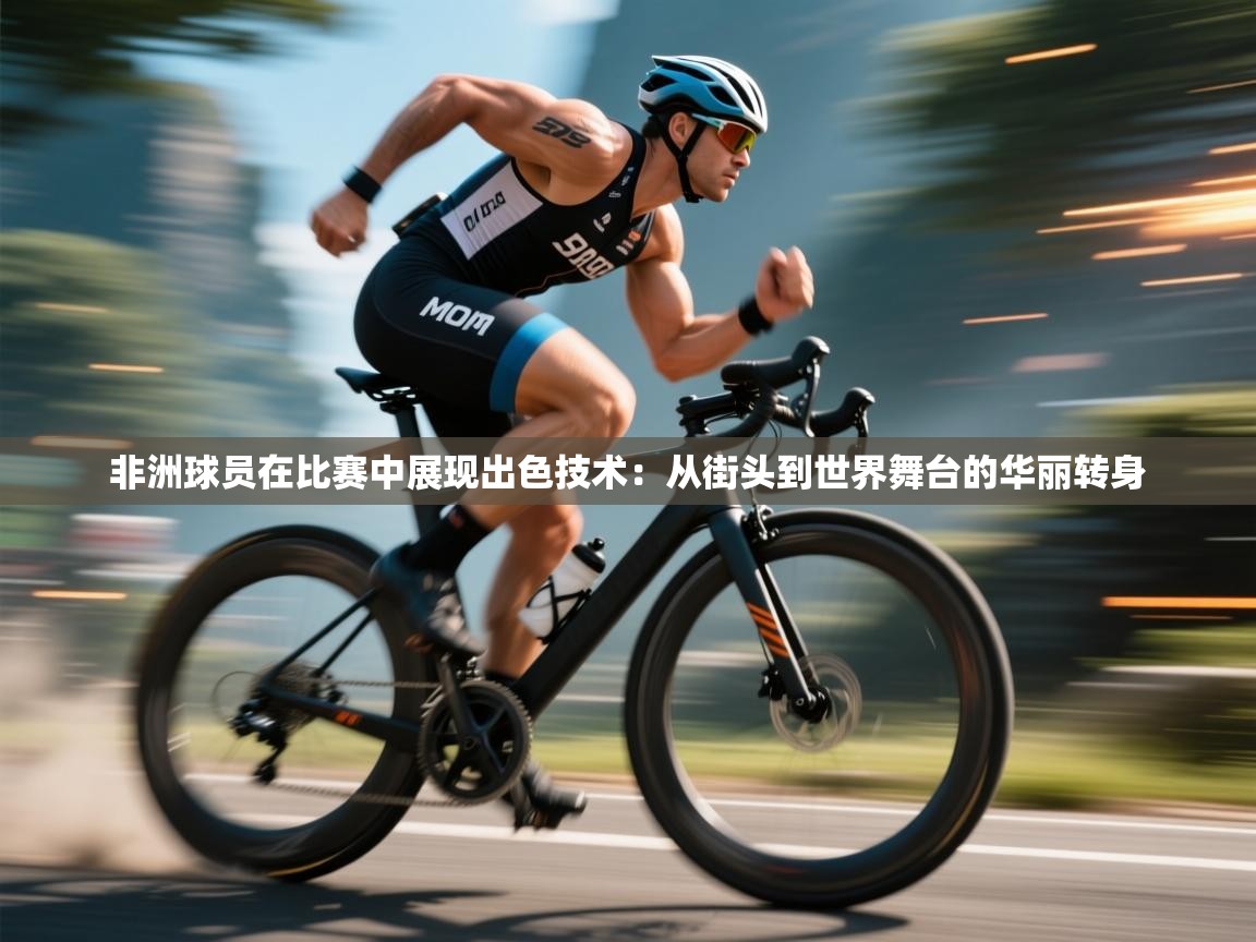 非洲球员在比赛中展现出色技术:从街头到世界舞台的华丽转身 第2张