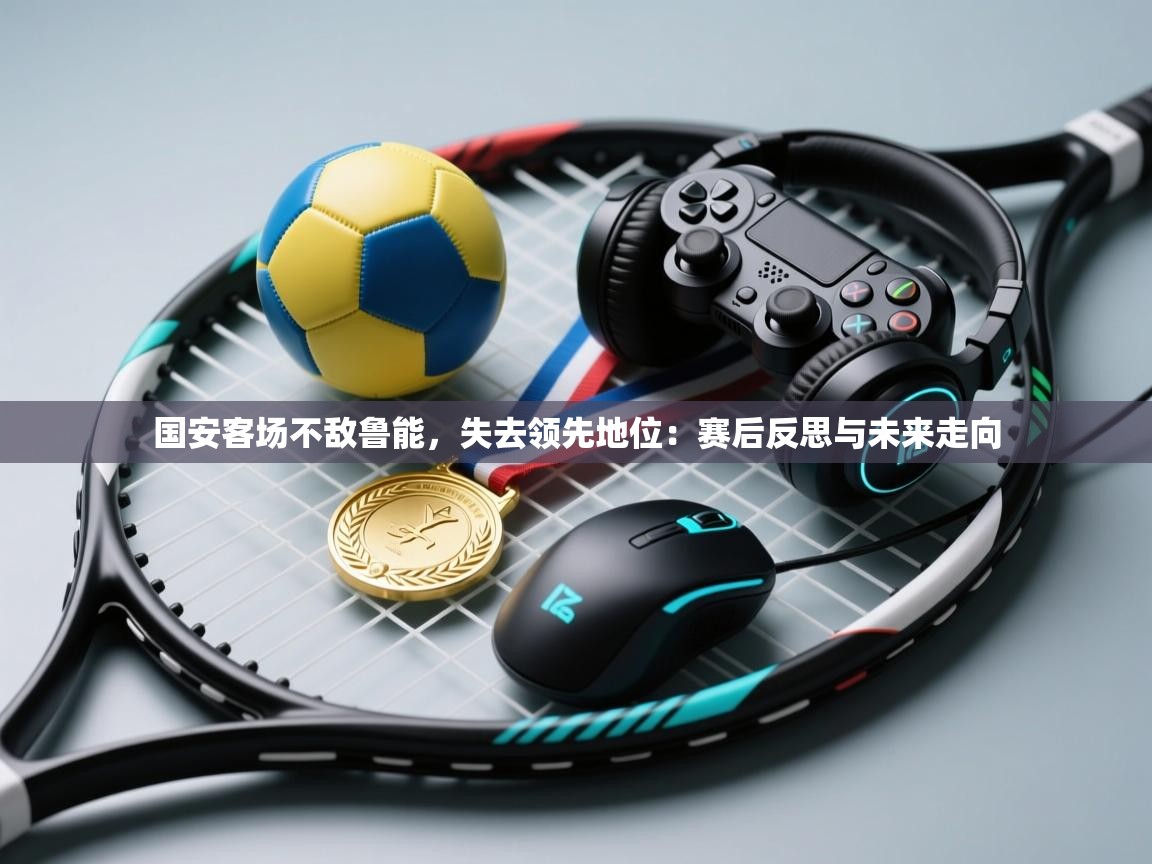 国安客场不敌鲁能，失去领先地位：赛后反思与未来走向